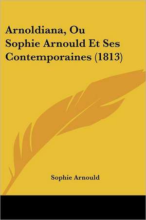 Arnoldiana, Ou Sophie Arnould Et Ses Contemporaines (1813) de Sophie Arnould