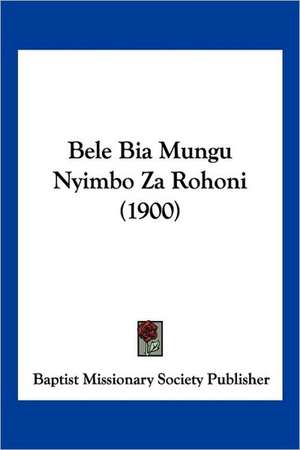 Bele Bia Mungu Nyimbo Za Rohoni (1900) de Baptist Missionary Society Publisher