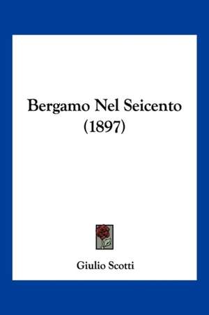 Bergamo Nel Seicento (1897) de Giulio Scotti