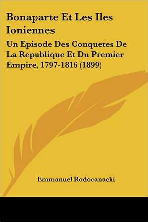 Bonaparte Et Les Iles Ioniennes de Emmanuel Rodocanachi