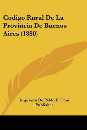 Codigo Rural De La Provincia De Buenos Aires (1880) de Imprenta De Pablo E. Coni Publisher