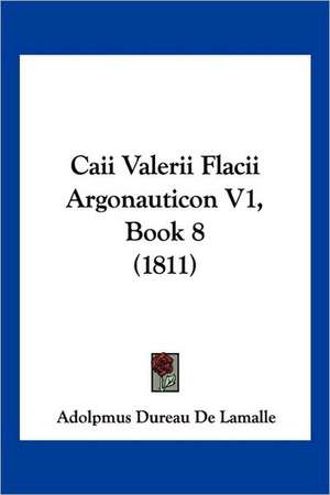 Caii Valerii Flacii Argonauticon V1, Book 8 (1811) de Adolpmus Dureau De Lamalle