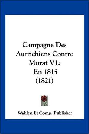 Campagne Des Autrichiens Contre Murat V1 de Wahlen Et Comp. Publisher