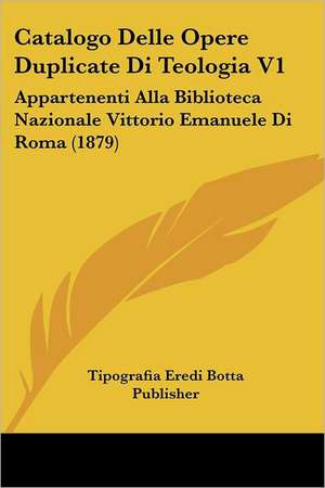 Catalogo Delle Opere Duplicate Di Teologia V1 de Tipografia Eredi Botta Publisher