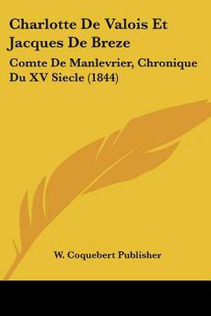 Charlotte De Valois Et Jacques De Breze de W. Coquebert Publisher