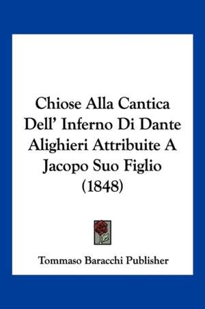 Chiose Alla Cantica Dell' Inferno Di Dante Alighieri Attribuite A Jacopo Suo Figlio (1848) de Tommaso Baracchi Publisher