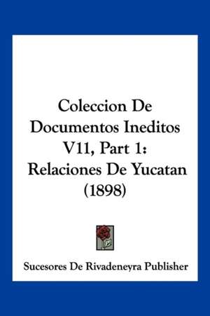 Coleccion De Documentos Ineditos V11, Part 1 de Sucesores De Rivadeneyra Publisher