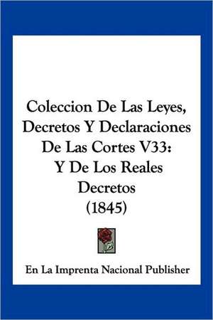 Coleccion De Las Leyes, Decretos Y Declaraciones De Las Cortes V33 de En La Imprenta Nacional Publisher