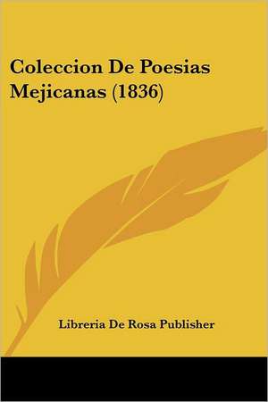 Coleccion De Poesias Mejicanas (1836) de Libreria De Rosa Publisher