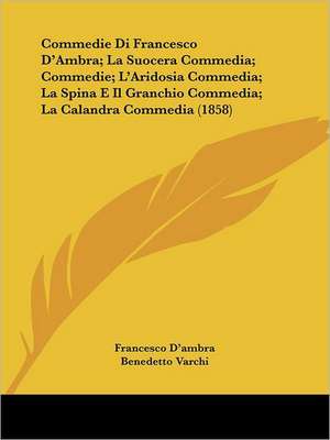 Commedie Di Francesco D'Ambra; La Suocera Commedia; Commedie; L'Aridosia Commedia; La Spina E Il Granchio Commedia; La Calandra Commedia (1858) de Francesco D'Ambra