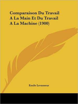 Comparaison Du Travail A La Main Et Du Travail A La Machine (1900) de Emile Levasseur