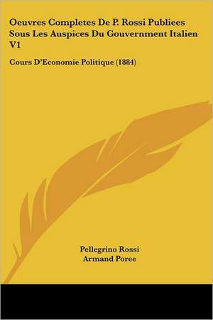 Oeuvres Completes De P. Rossi Publiees Sous Les Auspices Du Gouvernment Italien V1 de Pellegrino Rossi