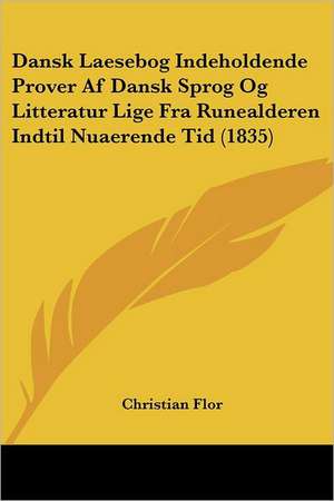 Dansk Laesebog Indeholdende Prover Af Dansk Sprog Og Litteratur Lige Fra Runealderen Indtil Nuaerende Tid (1835) de Christian Flor