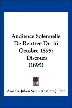 Audience Solennelle De Rentree Du 16 Octobre 1895 de Amedee Julien Sabin Anselme Jullien