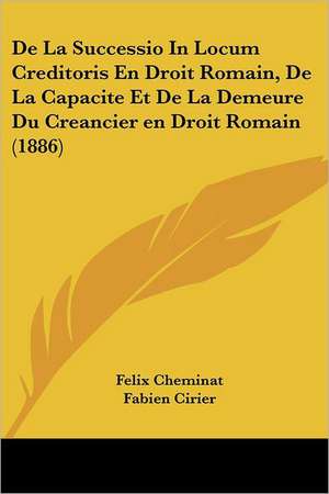 De La Successio In Locum Creditoris En Droit Romain, De La Capacite Et De La Demeure Du Creancier en Droit Romain (1886) de Felix Cheminat