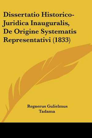 Dissertatio Historico-Juridica Inauguralis, De Origine Systematis Representativi (1833) de Regnerus Gulielmus Tadama