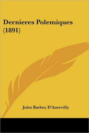 Dernieres Polemiques (1891) de Jules Barbey D'Aurevilly