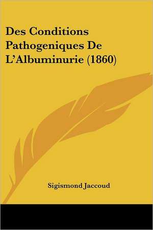 Des Conditions Pathogeniques De L'Albuminurie (1860) de Sigismond Jaccoud