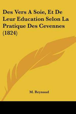 Des Vers A Soie, Et De Leur Education Selon La Pratique Des Cevennes (1824) de M. Reynaud