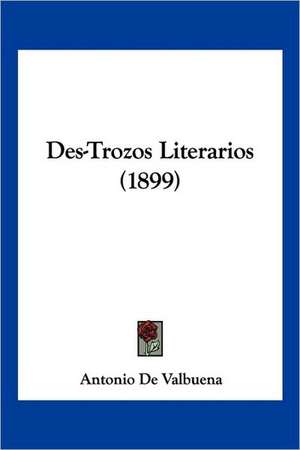 Des-Trozos Literarios (1899) de Antonio De Valbuena