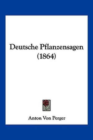 Deutsche Pflanzensagen (1864) de Anton Von Perger