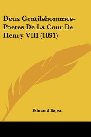 Deux Gentilshommes-Poetes De La Cour De Henry VIII (1891) de Edmond Bapst