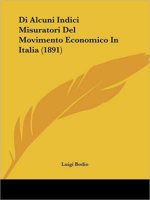 Di Alcuni Indici Misuratori Del Movimento Economico In Italia (1891) de Luigi Bodio