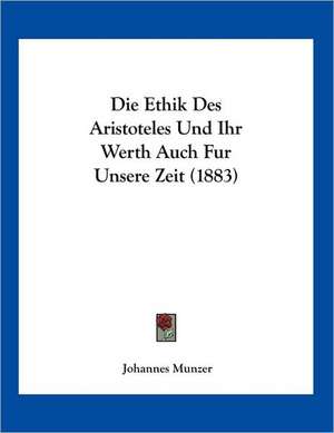 Die Ethik Des Aristoteles Und Ihr Werth Auch Fur Unsere Zeit (1883) de Johannes Munzer