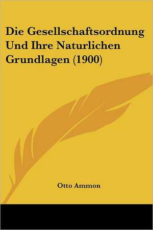 Die Gesellschaftsordnung Und Ihre Naturlichen Grundlagen (1900) de Otto Ammon