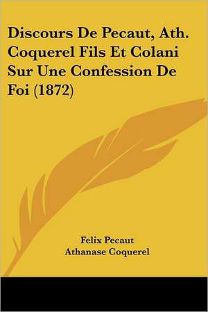 Discours De Pecaut, Ath. Coquerel Fils Et Colani Sur Une Confession De Foi (1872) de Felix Pecaut