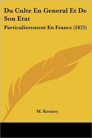 Du Culte En General Et De Son Etat de M. Keratry