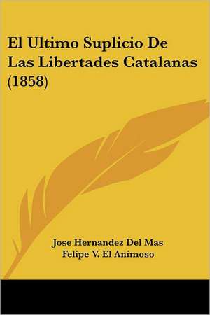 El Ultimo Suplicio De Las Libertades Catalanas (1858) de Jose Hernandez Del Mas