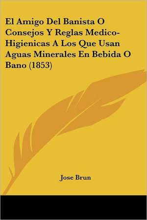 El Amigo Del Banista O Consejos Y Reglas Medico-Higienicas A Los Que Usan Aguas Minerales En Bebida O Bano (1853) de Jose Brun