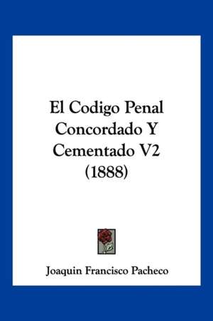 El Codigo Penal Concordado Y Cementado V2 (1888) de Joaquin Francisco Pacheco