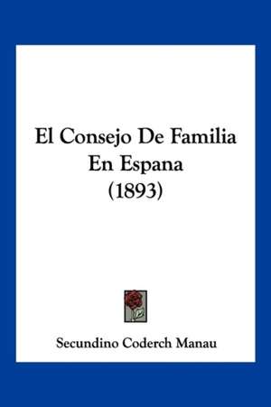 El Consejo De Familia En Espana (1893) de Secundino Coderch Manau