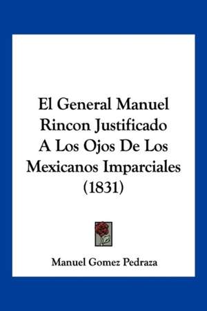 El General Manuel Rincon Justificado A Los Ojos De Los Mexicanos Imparciales (1831) de Manuel Gomez Pedraza