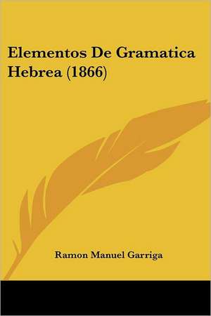 Elementos De Gramatica Hebrea (1866) de Ramon Manuel Garriga