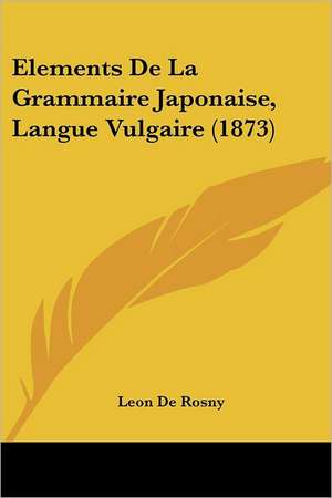 Elements De La Grammaire Japonaise, Langue Vulgaire (1873) de Leon De Rosny