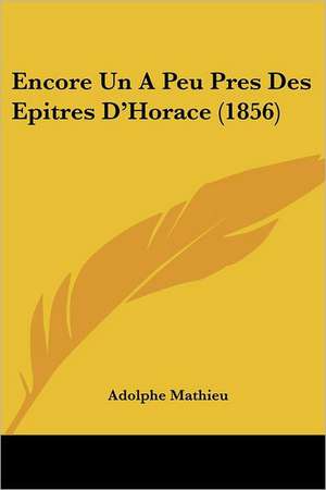 Encore Un A Peu Pres Des Epitres D'Horace (1856) de Adolphe Mathieu