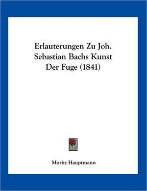 Erlauterungen Zu Joh. Sebastian Bachs Kunst Der Fuge (1841) de Moritz Hauptmann