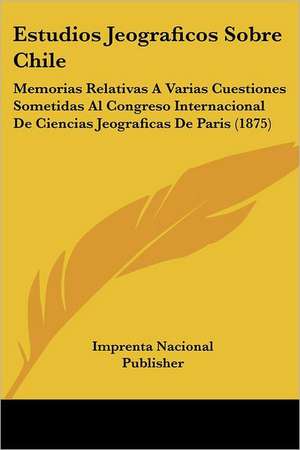 Estudios Jeograficos Sobre Chile de Imprenta Nacional Publisher