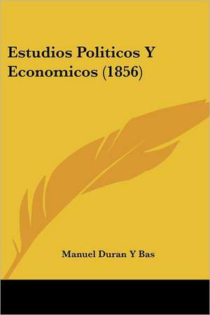 Estudios Politicos Y Economicos (1856) de Manuel Duran Y Bas