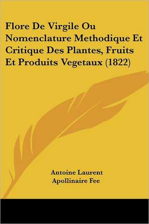 Flore De Virgile Ou Nomenclature Methodique Et Critique Des Plantes, Fruits Et Produits Vegetaux (1822) de Antoine Laurent Apollinaire Fee