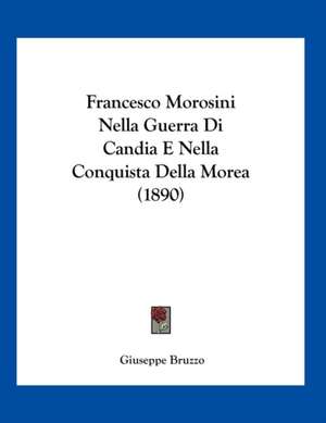 Francesco Morosini Nella Guerra Di Candia E Nella Conquista Della Morea (1890) de Giuseppe Bruzzo