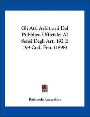 Gli Atti Arbitrarii Del Pubblico Ufficiale de Raimondo Annecchino