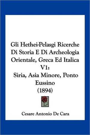 Gli Hethei-Pelasgi Ricerche Di Storia E Di Archeologia Orientale, Greca Ed Italica V1 de Cesare Antonio De Cara