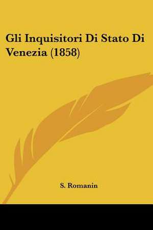 Gli Inquisitori Di Stato Di Venezia (1858) de S. Romanin