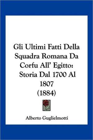 Gli Ultimi Fatti Della Squadra Romana Da Corfu All' Egitto de Alberto Guglielmotti