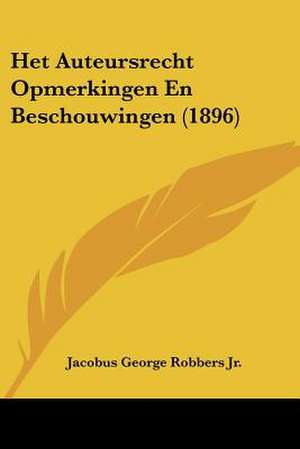 Het Auteursrecht Opmerkingen En Beschouwingen (1896) de Jacobus George Robbers Jr.