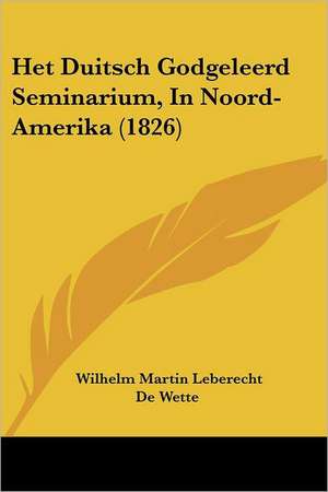 Het Duitsch Godgeleerd Seminarium, In Noord-Amerika (1826) de Wilhelm Martin Leberecht De Wette